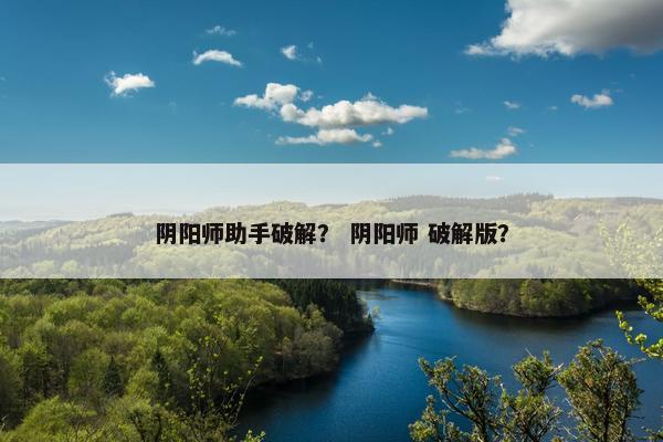 阴阳师助手破解？ 阴阳师 破解版？