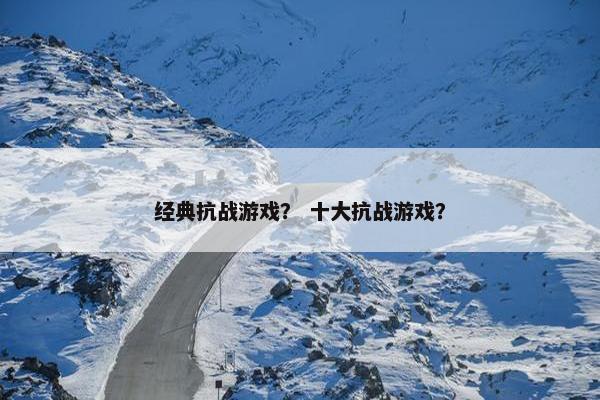 经典抗战游戏？ 十大抗战游戏？