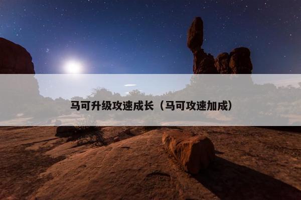 马可升级攻速成长（马可攻速加成）