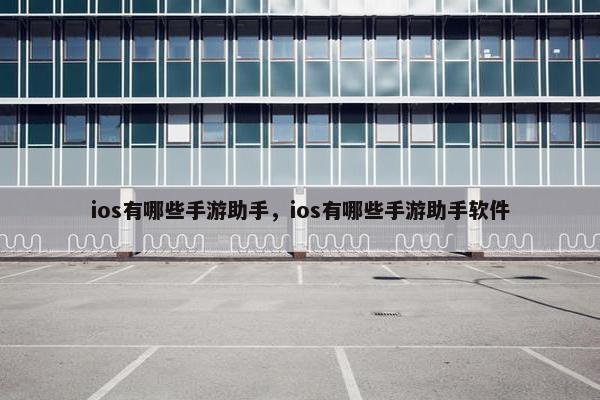 ios有哪些手游助手，ios有哪些手游助手软件