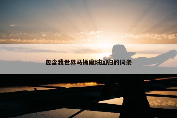 包含我世界马桶魔域回归的词条