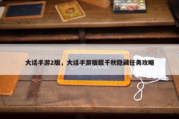 大话手游2版，大话手游版载千秋隐藏任务攻略