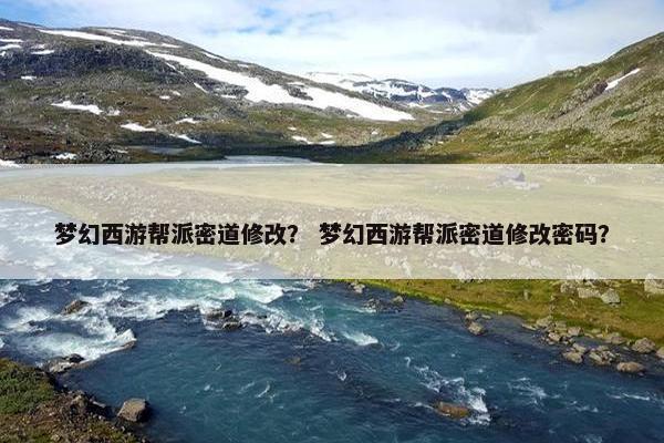 梦幻西游帮派密道修改？ 梦幻西游帮派密道修改密码？