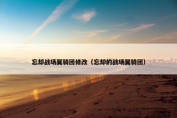 忘却战场翼骑团修改（忘却的战场翼骑团）