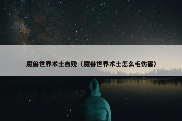 魔兽世界术士自残（魔兽世界术士怎么毛伤害）