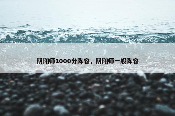 阴阳师1000分阵容，阴阳师一般阵容
