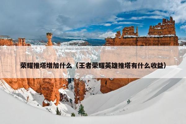 荣耀推塔增加什么（王者荣耀英雄推塔有什么收益）