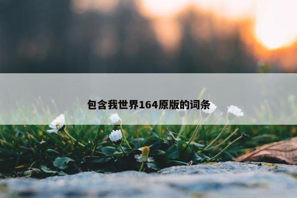 包含我世界164原版的词条