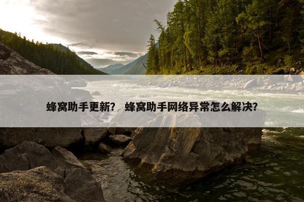 蜂窝助手更新？ 蜂窝助手网络异常怎么解决？