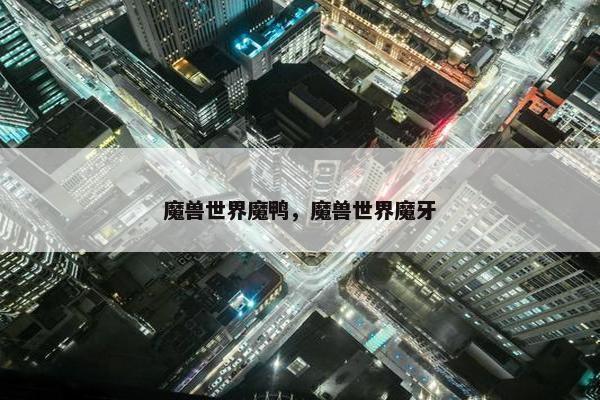 魔兽世界魔鸭，魔兽世界魔牙