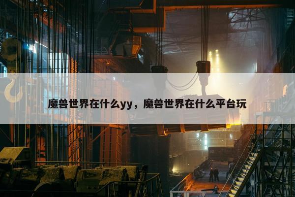 魔兽世界在什么yy，魔兽世界在什么平台玩