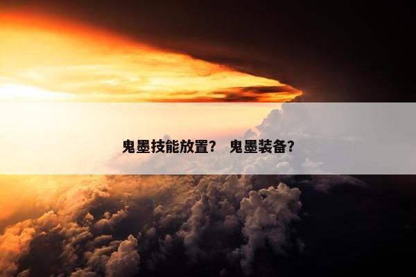 鬼墨技能放置？ 鬼墨装备？