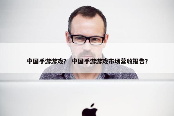 中国手游游戏？ 中国手游游戏市场营收报告？