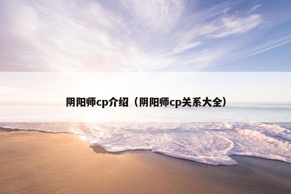 阴阳师cp介绍（阴阳师cp关系大全）