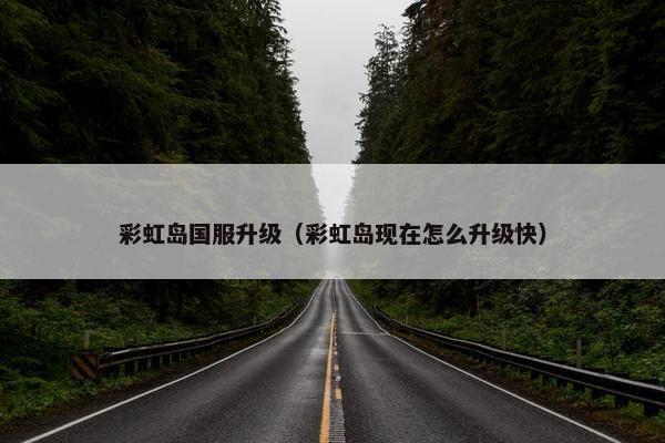 彩虹岛国服升级（彩虹岛现在怎么升级快）