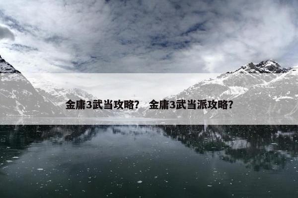 金庸3武当攻略？ 金庸3武当派攻略？