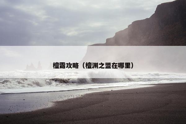 檀霜攻略（檀渊之盟在哪里）