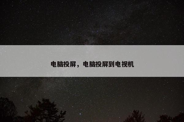 电脑投屏，电脑投屏到电视机