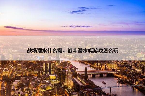 战场潜水什么键，战斗潜水艇游戏怎么玩
