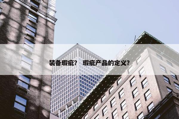 装备瑕疵？ 瑕疵产品的定义？