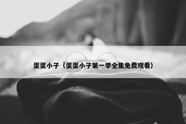 蛋蛋小子（蛋蛋小子第一季全集免费观看）