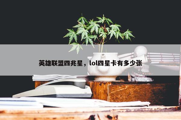 英雄联盟四兆星，lol四星卡有多少张