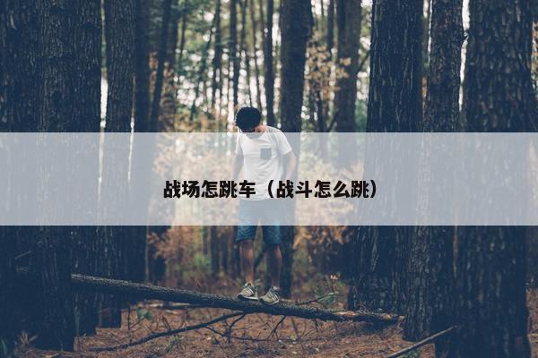 战场怎跳车（战斗怎么跳）