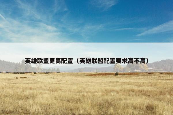英雄联盟更高配置（英雄联盟配置要求高不高）
