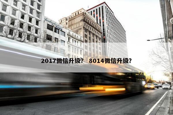 2017微信升级？ 8014微信升级？
