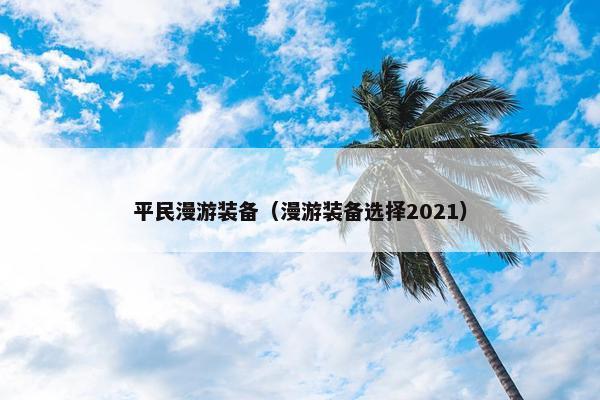 平民漫游装备（漫游装备选择2021）