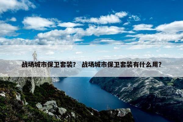 战场城市保卫套装？ 战场城市保卫套装有什么用？