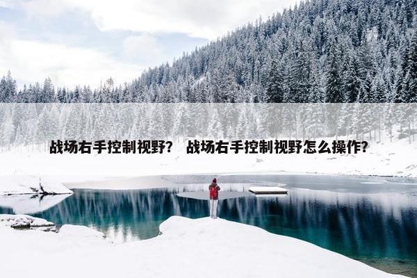 战场右手控制视野？ 战场右手控制视野怎么操作？