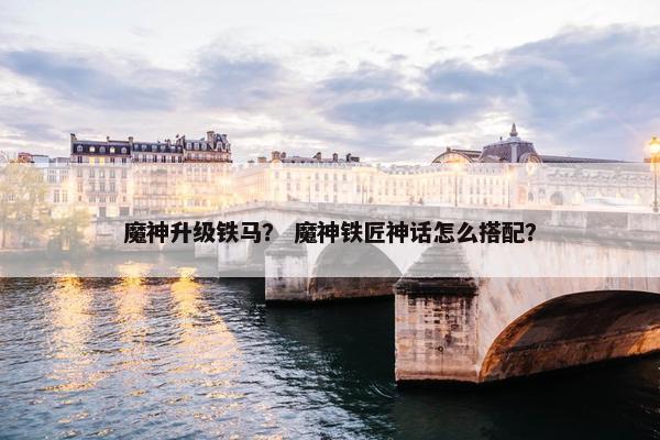 魔神升级铁马？ 魔神铁匠神话怎么搭配？