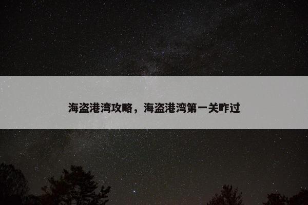 海盗港湾攻略，海盗港湾第一关咋过