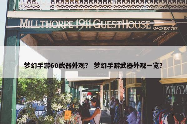 梦幻手游60武器外观？ 梦幻手游武器外观一览？