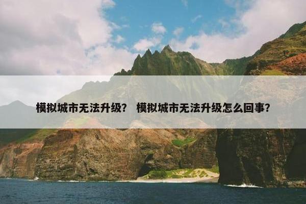 模拟城市无法升级？ 模拟城市无法升级怎么回事？