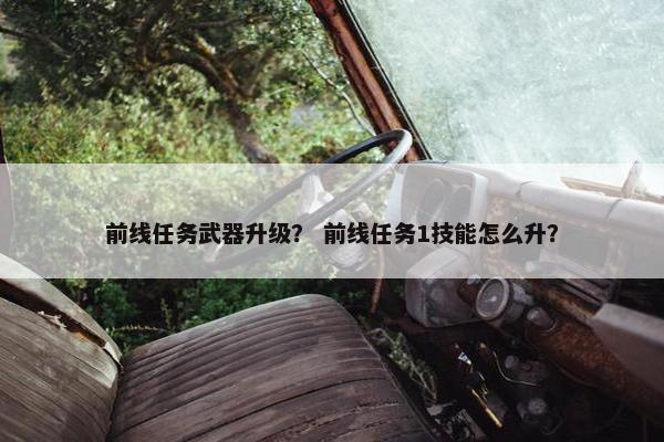 前线任务武器升级？ 前线任务1技能怎么升？