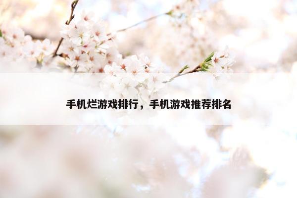 手机烂游戏排行，手机游戏推荐排名