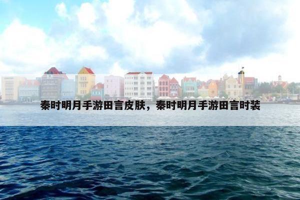 秦时明月手游田言皮肤，秦时明月手游田言时装