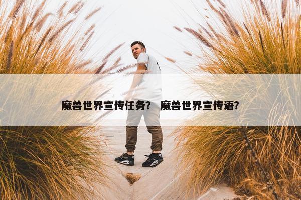 魔兽世界宣传任务？ 魔兽世界宣传语？