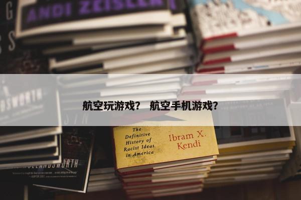 航空玩游戏？ 航空手机游戏？