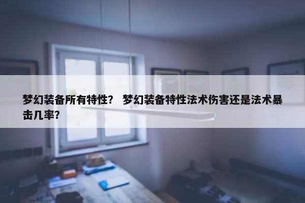 梦幻装备所有特性？ 梦幻装备特性法术伤害还是法术暴击几率？