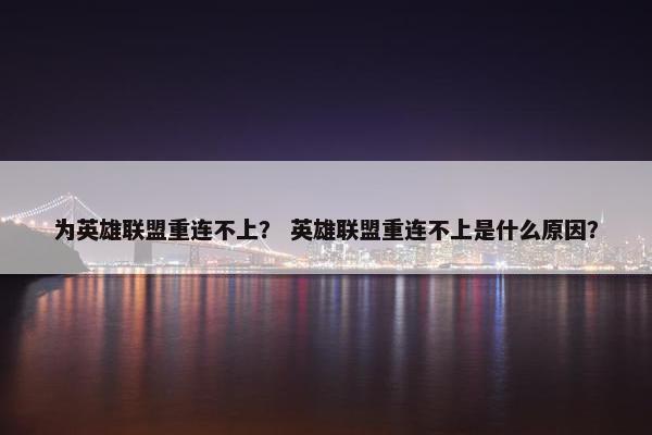 为英雄联盟重连不上？ 英雄联盟重连不上是什么原因？