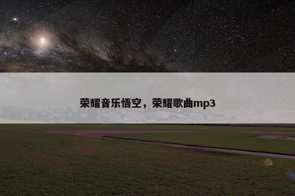 荣耀音乐悟空，荣耀歌曲mp3