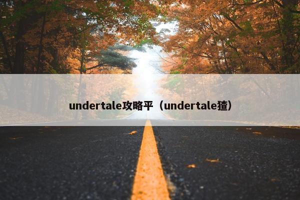 undertale攻略平（undertale猹）
