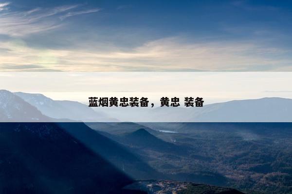蓝烟黄忠装备，黄忠 装备