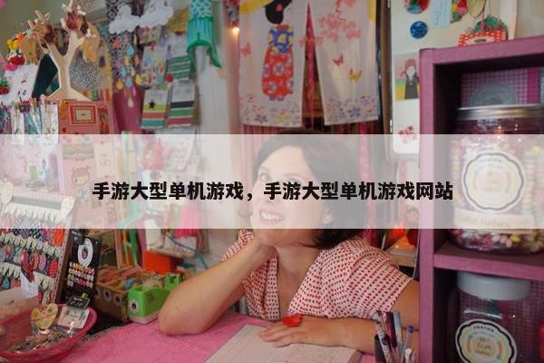 手游大型单机游戏，手游大型单机游戏网站