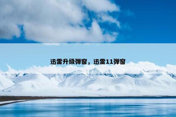 迅雷升级弹窗，迅雷11弹窗