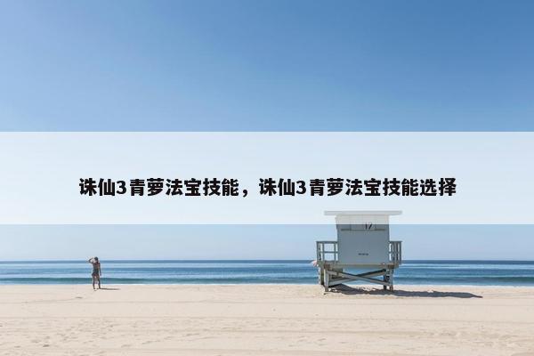 诛仙3青萝法宝技能，诛仙3青萝法宝技能选择