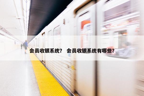 会员收银系统？ 会员收银系统有哪些？